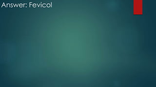 Answer: Fevicol
 
