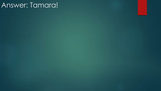 Answer: Tamara!
 