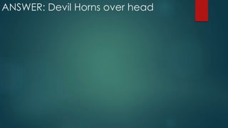 ANSWER: Devil Horns over head
 