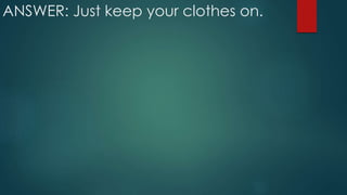 ANSWER: Just keep your clothes on.
 