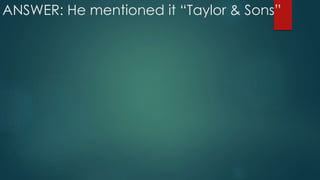 ANSWER: He mentioned it “Taylor & Sons”
 