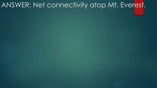 ANSWER: Net connectivity atop Mt. Everest.
 