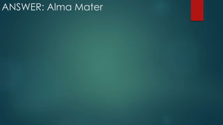 ANSWER: Alma Mater
 