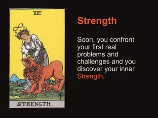 Strength 
Soon, you confront 
your first real 
problems and 
challenges and you 
discover your inner 
Strength. 
 