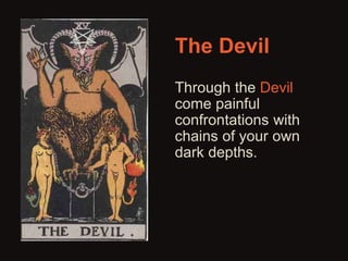 The Devil 
Through the Devil 
come painful 
confrontations with 
chains of your own 
dark depths. 
 