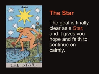 The Star 
The goal is finally 
clear as a Star, 
and it gives you 
hope and faith to 
continue on 
calmly. 
 