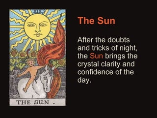 The Sun 
After the doubts 
and tricks of night, 
the Sun brings the 
crystal clarity and 
confidence of the 
day. 
 