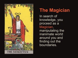 The Magician 
In search of 
knowledge, you 
proceed as a 
Magician, 
manipulating the 
inanimate world 
around you and 
finding out the 
boundaries. 
 