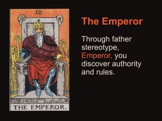 The Emperor 
Through father 
stereotype, 
Emperor, you 
discover authority 
and rules. 
 