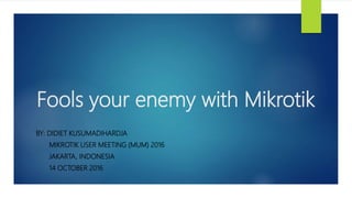 Fools your enemy with Mikrotik
BY: DIDIET KUSUMADIHARDJA
MIKROTIK USER MEETING (MUM) 2016
JAKARTA, INDONESIA
14 OCTOBER 2016
 
