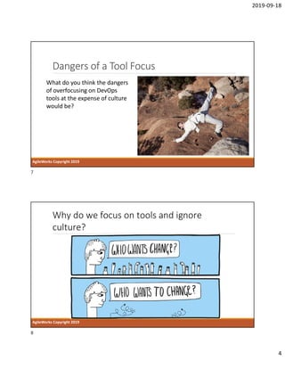 2019-09-18
4
Dangers of a Tool Focus
AgileWorks Copyright 2019
What do you think the dangers
of overfocusing on DevOps
tools at the expense of culture
would be?
Why do we focus on tools and ignore
culture?
AgileWorks Copyright 2019
7
8
 