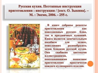 В книге собраны рецепты
приготовления как
повседневных русских блюд,
так и праздничных кушаний.
Книга является замечательным
пособием для хозяек,
пожелавших разнообразить
меню блюдами русской кухни.
Она снабжена цветными
иллюстрациями,
показывающими пошаговое
приготовление практически
каждого кулинарного изделия.
 