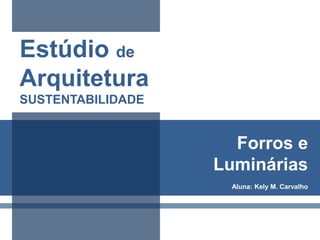 Estúdio de Arquitetura 
SUSTENTABILIDADE 
Forros e Luminárias Aluna: Kely M. Carvalho  