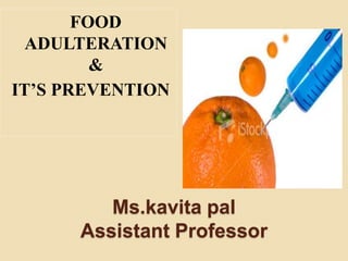 Ms.kavita pal
Assistant Professor
FOOD
ADULTERATION
&
IT’S PREVENTION
 
