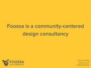 Foossa is a community-centered
design consultancy
Lee-Sean Huang
ls@foossa.com
+1 (602) 326-8250
FOOSSA
Press & Media Kit
 