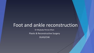 Foot and ankle reconstruction
Dr Mujtuba Pervez Khan
Plastic & Reconstructive Surgery
DUHS/CHK
 