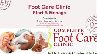 Foot Care Clinic
Start & Manage
Presentation by
Primary Information Services
www.primaryinfo.com
mailto:primaryinfo@gmail.com
 