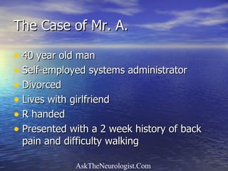 The Case of Mr. A. 40 year old man Self-employed systems administrator Divorced  Lives with girlfriend R handed Presented with a 2 week history of back pain and difficulty walking 
