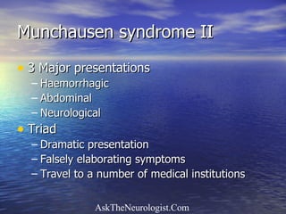 Munchausen syndrome II 3 Major presentations Haemorrhagic Abdominal Neurological Triad Dramatic presentation Falsely elaborating symptoms Travel to a number of medical institutions 