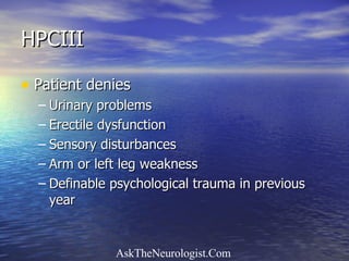 HPCIII Patient denies Urinary problems Erectile dysfunction Sensory disturbances Arm or left leg weakness Definable psychological trauma in previous year 