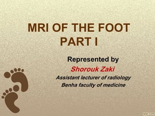 MRI OF THE FOOT
PART I
Represented byRepresented by
Shorouk Zaki
Assistant lecturer of radiology
Benha faculty of medicine
 