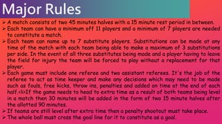 Major Rules
 A match consists of two 45 minutes halves with a 15 minute rest period in between.
 Each team can have a mi...