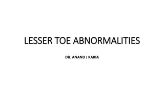 LESSER TOE ABNORMALITIES
DR. ANAND J KARIA
 