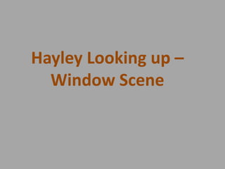Hayley Looking up –
Window Scene

 