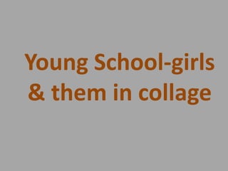 Young School-girls
& them in collage

 