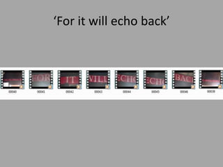 ‘For it will echo back’

 