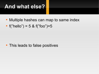 And what else? Multiple hashes can map to same index f(”hello”) = 5 & f(”foo”)=5 This leads to false positives 