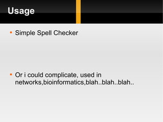 Usage Simple Spell Checker Or i could complicate, used in networks,bioinformatics,blah..blah..blah.. 