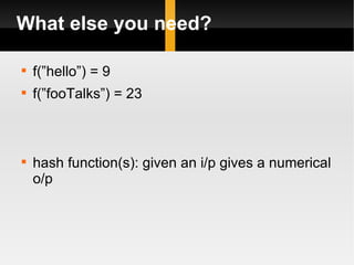 What else you need? f(”hello”) = 9 f(”fooTalks”) = 23 hash function(s): given an i/p gives a numerical o/p 