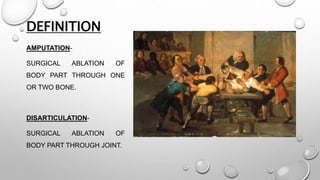 DEFINITION
AMPUTATION-
SURGICAL ABLATION OF
BODY PART THROUGH ONE
OR TWO BONE.
DISARTICULATION-
SURGICAL ABLATION OF
BODY PART THROUGH JOINT.
 