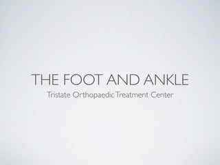 THE FOOT AND ANKLE
 Tristate Orthopaedic Treatment Center
 
