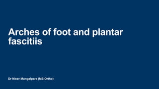 Dr Nirav Mungalpara (MS Ortho)
Arches of foot and plantar
fascitiis
 