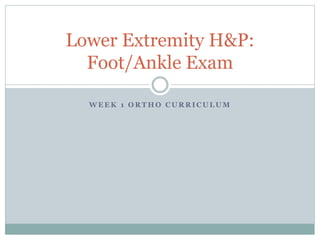 W E E K 1 O R T H O C U R R I C U L U M
Lower Extremity H&P:
Foot/Ankle Exam
 