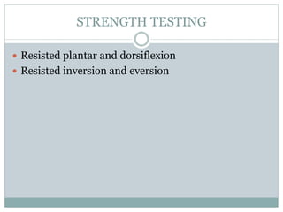 STRENGTH TESTING
 Resisted plantar and dorsiflexion
 Resisted inversion and eversion
 