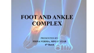 FOOT AND ANKLE
COMPLEX
PRESENTED BY:
FIONA VERMA, MPO 1st YEAR
6th Batch
1
 