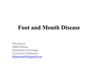Foot and Mouth Disease
Hira Nusrat
Mphil Scholar
Department of Zoology
University of Peshawar
Hiranusrat818@gmail.com
 