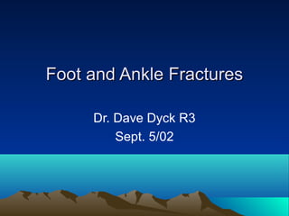 FFoooott aanndd AAnnkkllee FFrraaccttuurreess 
Dr. Dave Dyck R3 
Sept. 5/02 
 