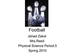 Football Jehad Zakot  Mrs.Reed  Physical Science Period.5 Spring 2010 
