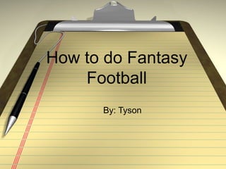 How to do Fantasy
Football
By: Tyson
 