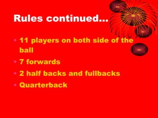 Rules continued… 11 players on both side of the ball 7 forwards 2 half backs and fullbacks Quarterback 