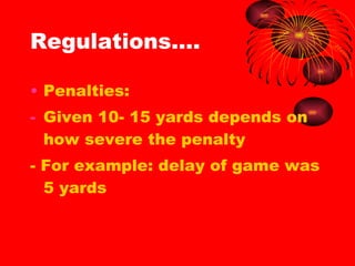 Regulations…. Penalties: Given 10- 15 yards depends on how severe the penalty - For example: delay of game was 5 yards 