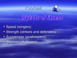 Football


   Speed (wingers)
   Strength (strikers and defenders)
   Suppleness (goalkeepers)
   Stamina (all players)
 