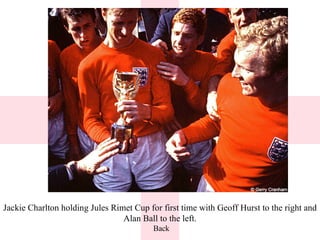 Jackie Charlton holding Jules Rimet Cup for first time with Geoff Hurst to the right and Alan Ball to the left. Back 