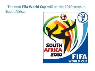- The next  Fifa World Cup  will be the 2010 years in South Africa. 