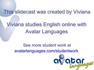 This slidecast was created by Viviana Viviana studies English online with Avatar Languages See more student work at avatarlanguages.com/studentwork  