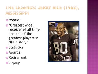  ‘World’
 ‘Greatest wide
receiver of all time
and one of the
greatest players in
NFL history’
 Statistics
 Awards
 Retirement
 Legacy
 
